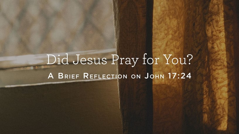 Did Jesus Pray for You? A Reflection on John 17:24