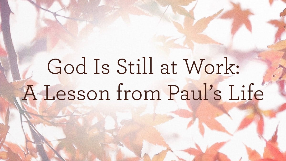 God Is Still at Work: A Lesson from Paul’s Life