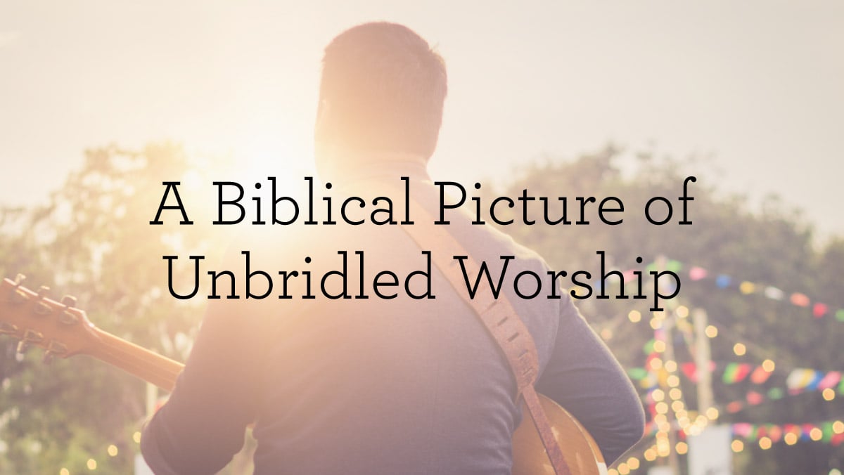 ABiblicalPictureOfUnbridledWorship_BlogHeader