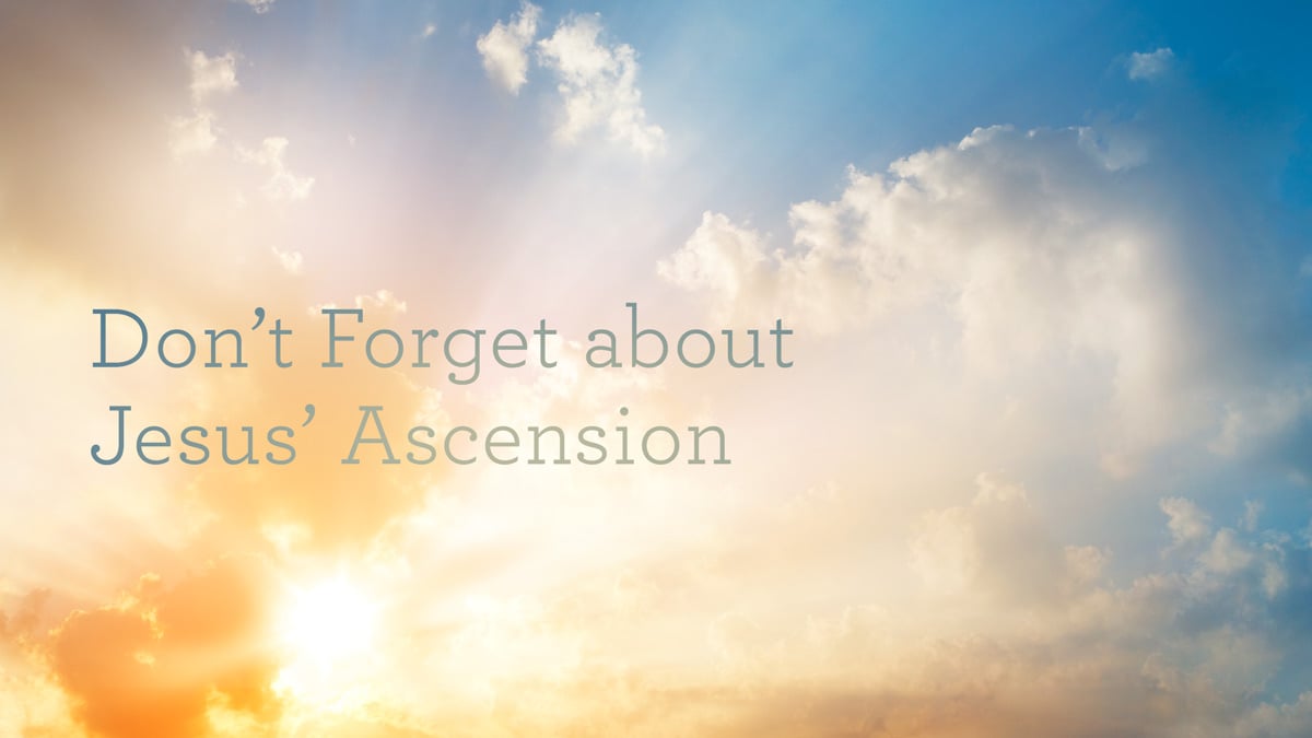 Don’t Forget about Jesus’ Ascension