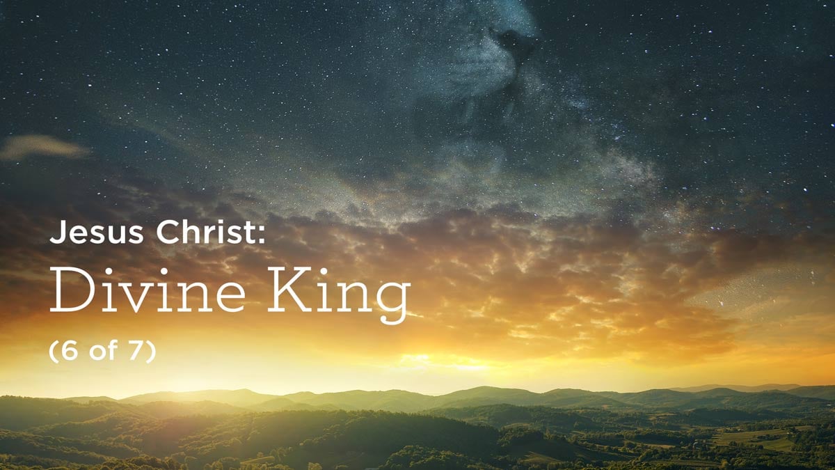 Jesus Christ: Divine King (6 of 7)