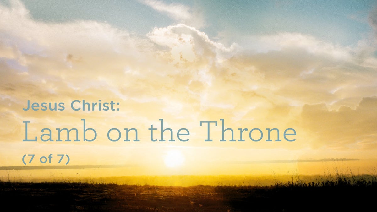 Jesus Christ: Lamb on the Throne (7 of 7)