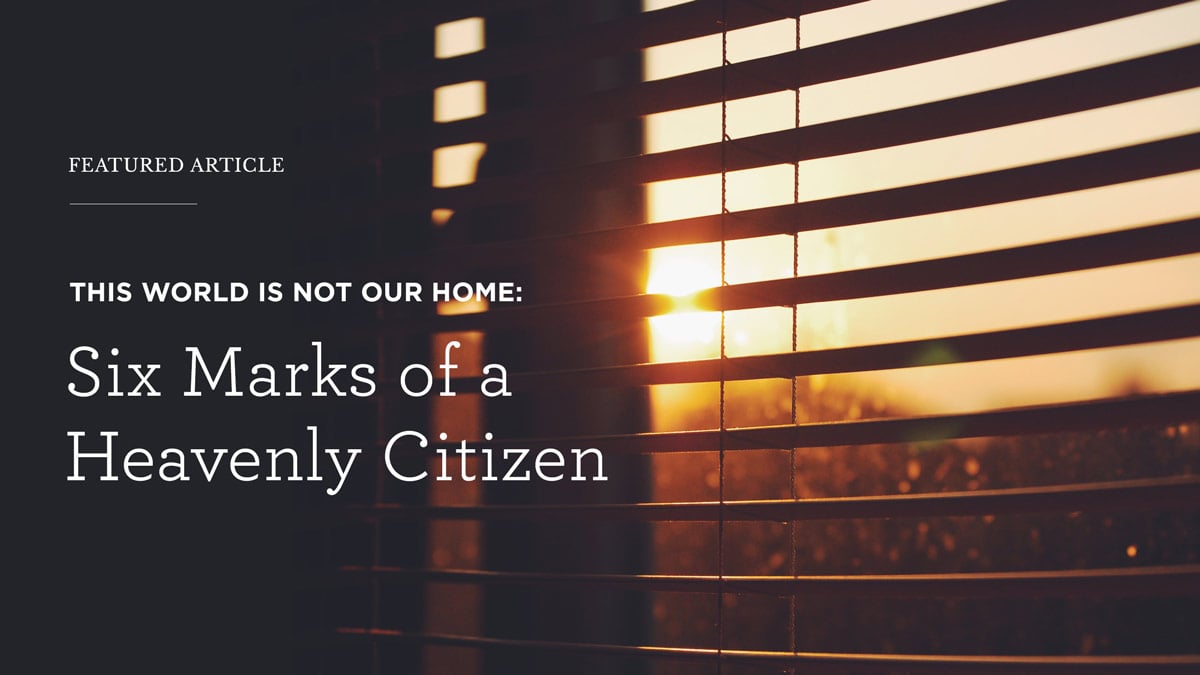 This World Is Not Our Home: Six Marks of a Heavenly Citizen