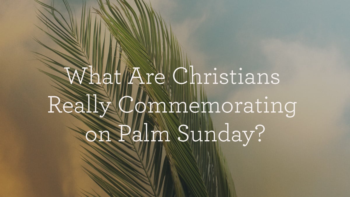 WhatAreChristiansReallyCommemoratingOnPalmSunday_BlogHeader