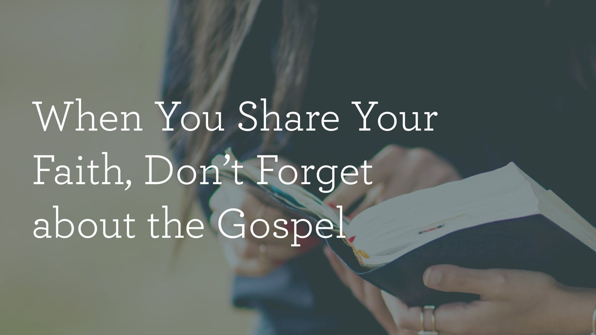 When You Share Your Faith, Don’t about the Gospel