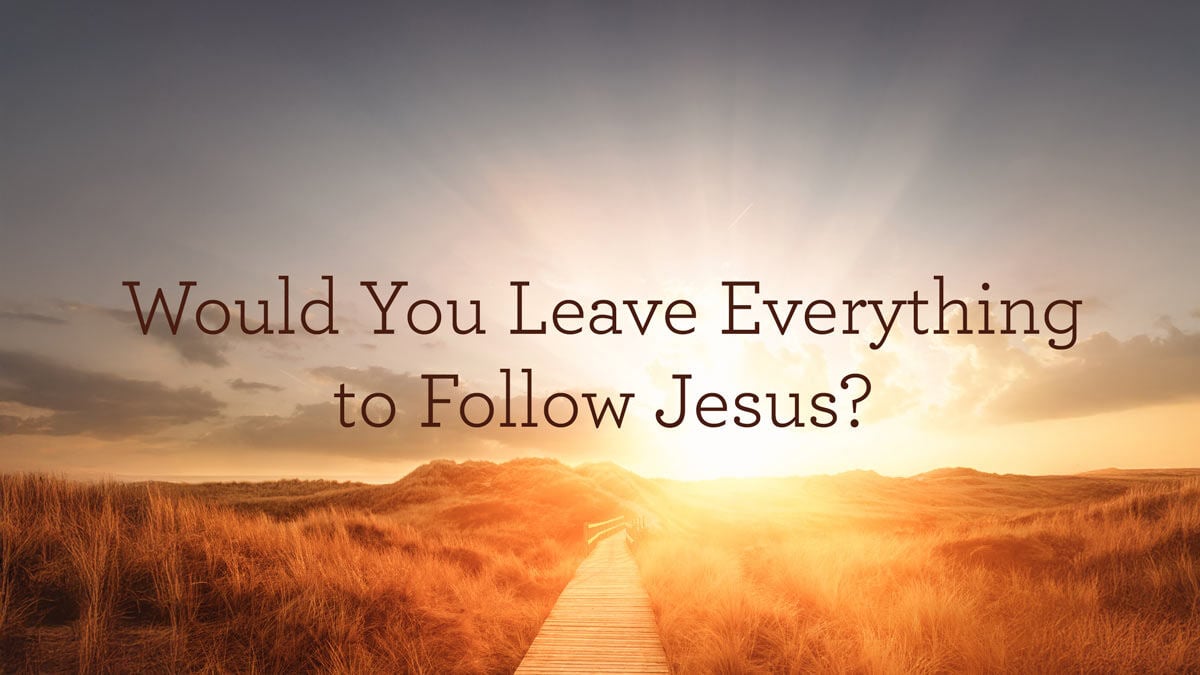 Would You Leave Everything to Follow Jesus?
