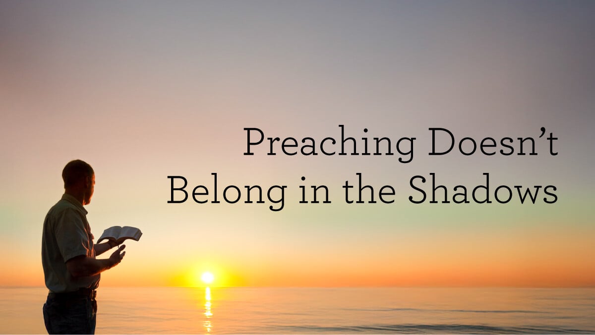 Preaching Shadow Preaching Doesn’t Belong in the Shadows