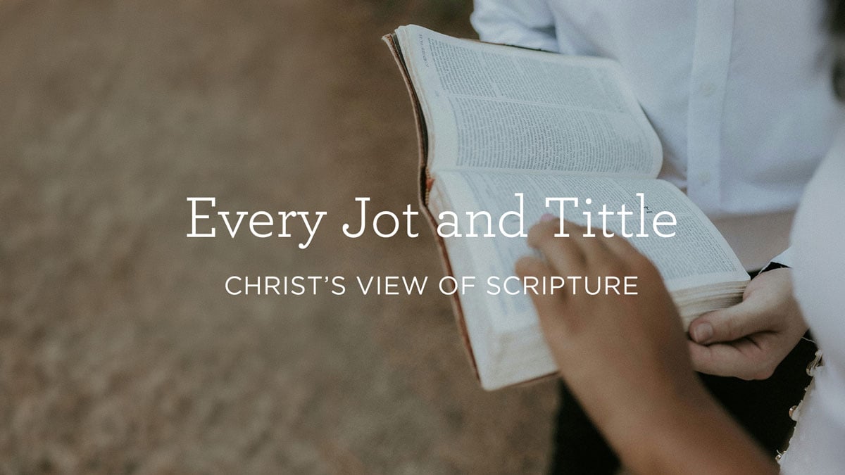 Every Jot and Tittle: Christ’s View of Scripture