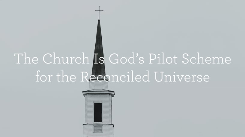 The Church Is God’s Pilot Scheme for the Reconciled Universe