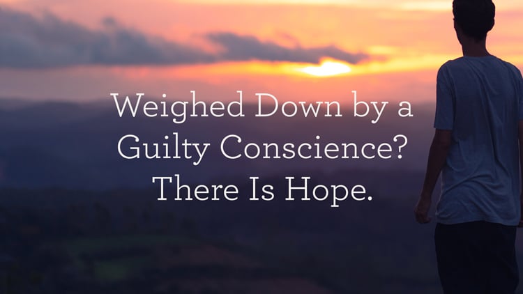 Weighed Down by a Guilty Conscience? There Is Hope.