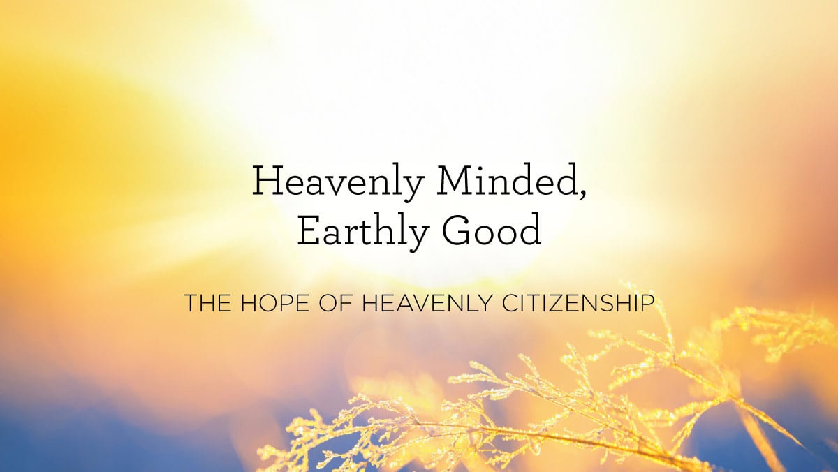 Heavenly Minded, Earthly Good: The Hope of Heavenly Citizenship