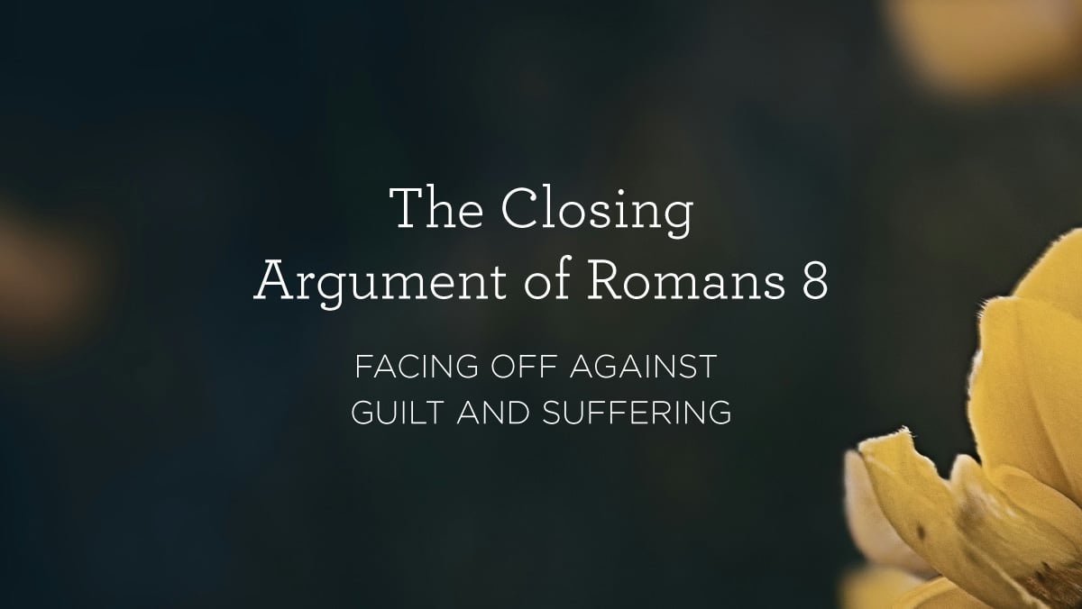 The Closing Argument of Romans 8: Facing Off Against Guilt and Suffering