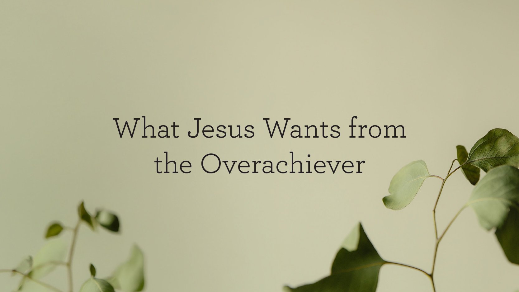 What Jesus Wants from the Overachiever