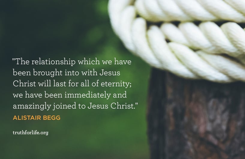 The relationship which we have been brought into with Jesus Christ will last for all of eternity; we have been immediately and amazingly joined to Jesus Christ. - Alistair Begg