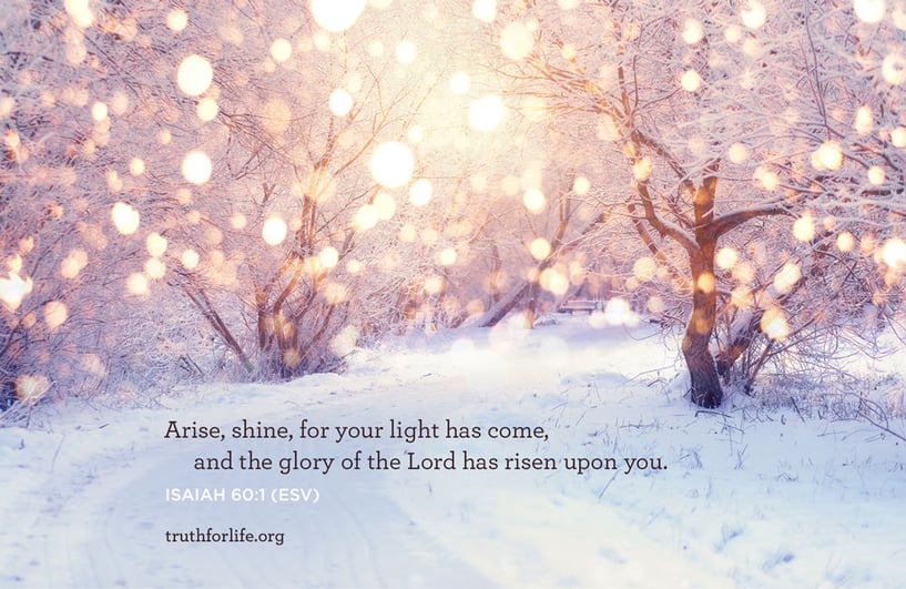 Arise, shine, for your light has come, and the glory of the Lord has risen upon you. - Isaiah 60:1