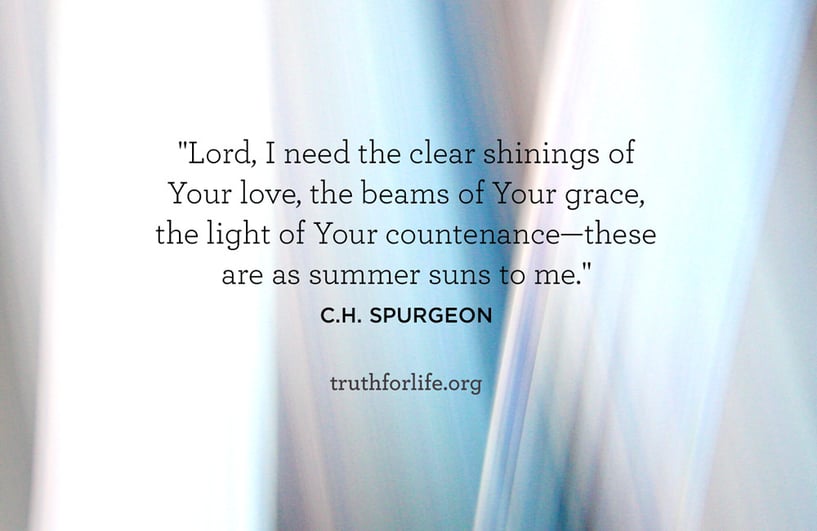 Lord, I need the clear shinings of Your love, the beams of Your grace, the light of Your countenance—these are as summer suns to me.