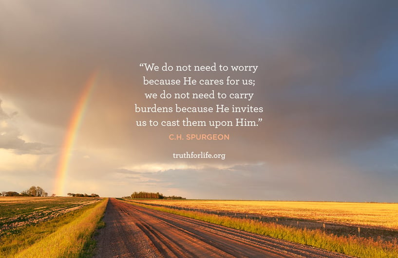 We do not need to worry because He cares for us; we do not need to carry burdens because He invites us to cast them upon Him. - C.H. Spurgeon