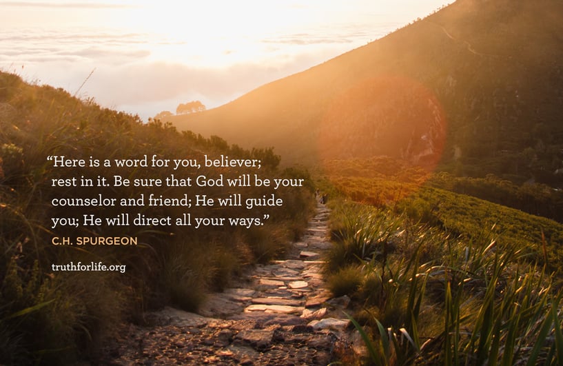 Here is a word for you, believer; rest in it. Be sure that God will be your counselor and friend; He will guide you; He will direct all your ways. - C.H. Spurgeon