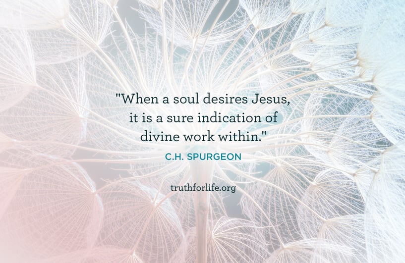 When a soul desires Jesus, it is a sure indication of divine work within. - C.H. Spurgeon 