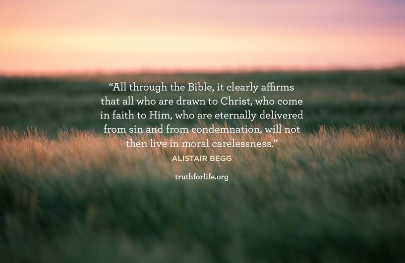 All through the Bible, it clearly affirms that all who are drawn to Christ, who come in faith to Him, who are eternally delivered from sin and from condemnation, will not then live in moral carelessness. - Alistair Begg