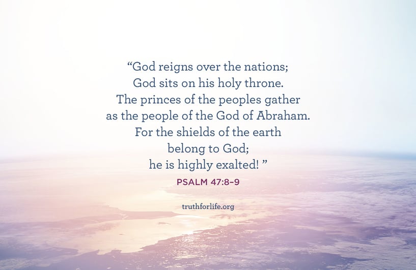 God reigns over the nations;  God sits on his holy throne.  The princes of the peoples gather  as the people of the God of Abraham.  For the shields of the earth belong to God;  he is highly exalted! - Psalm 47:8–9 ESV