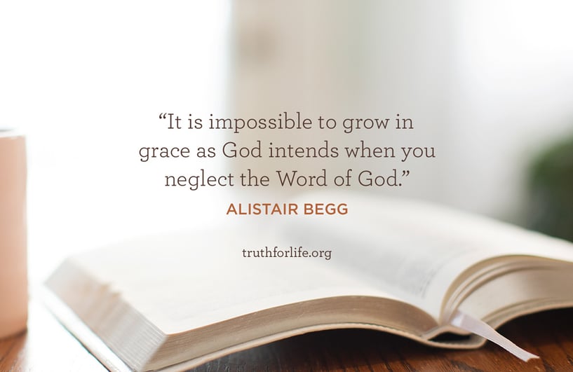 It is impossible to grow in grace as God intends when you neglect the Word of God. - Alistair Begg