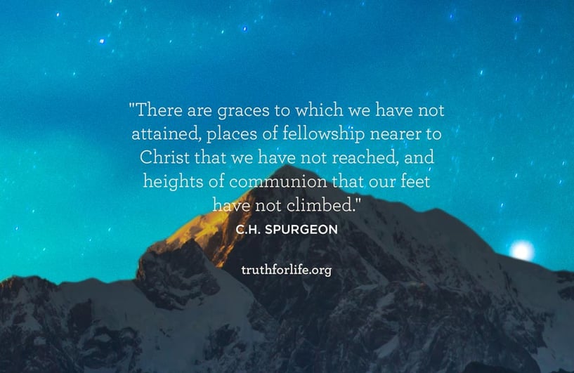 There are graces to which we have not attained, places of fellowship nearer to Christ that we have not reached, and heights of communion that our feet have not climbed.