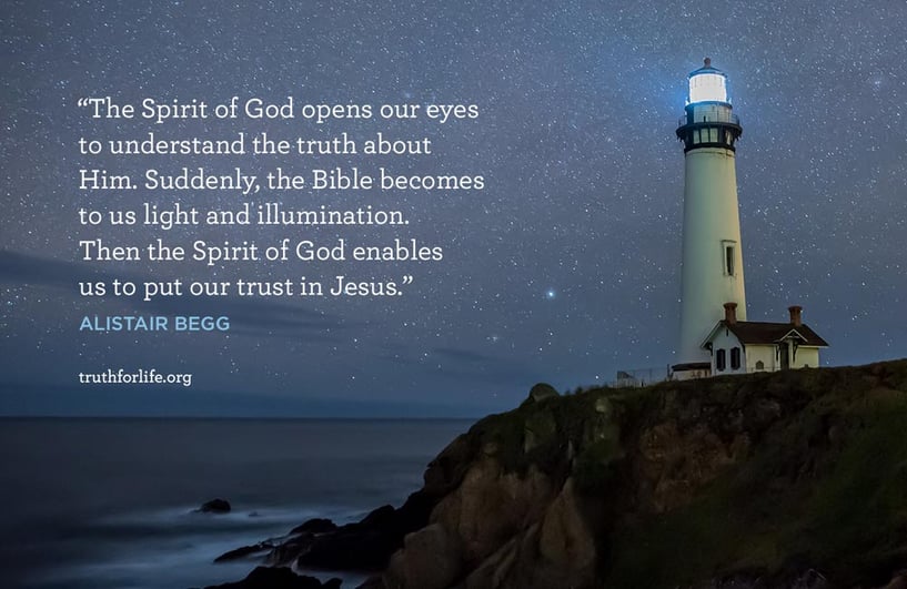 The Spirit of God opens our eyes to understand the truth about Him. Suddenly, the Bible becomes to us light and illumination. Then the Spirit of God enables us to put our trust in Jesus. - Alistair Begg