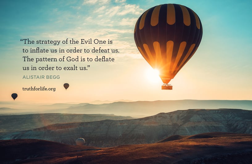 The strategy of the Evil One is to inflate us in order to defeat us. The pattern of God is to deflate us in order to exalt us. - Alistair Begg