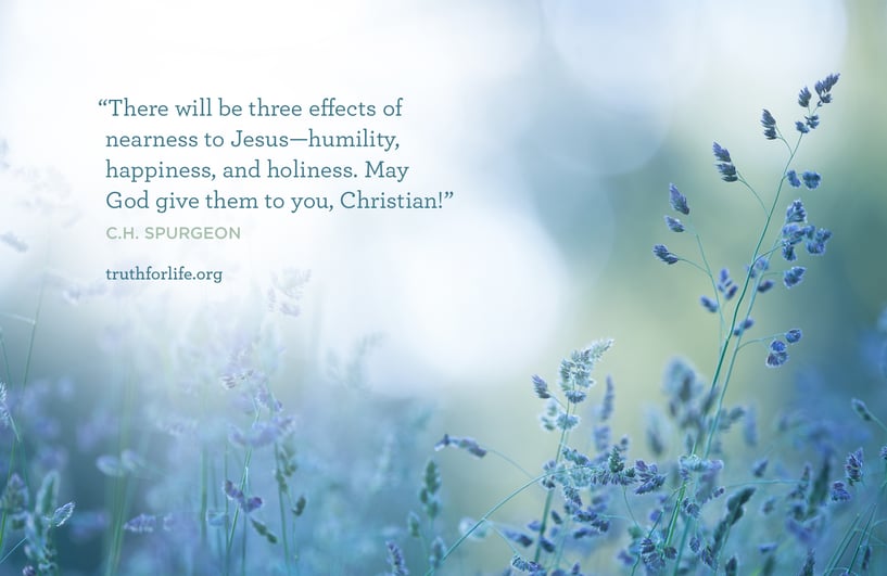 There will be three effects of nearness to Jesus—humility, happiness, and holiness. May God give them to you, Christian! - C.H. Spurgeon