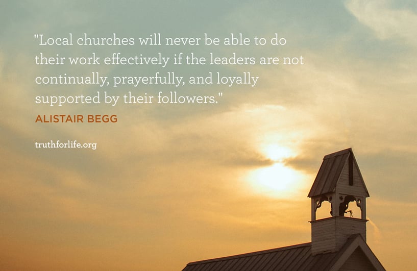 Local churches will never be able to do their work effectively if the leaders are not continually, prayerfully, and loyally supported by their followers. - Alistair Begg