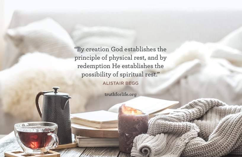 y creation God establishes the principle of physical rest, and by redemption He establishes the possibility of spiritual rest. - Alistair Begg