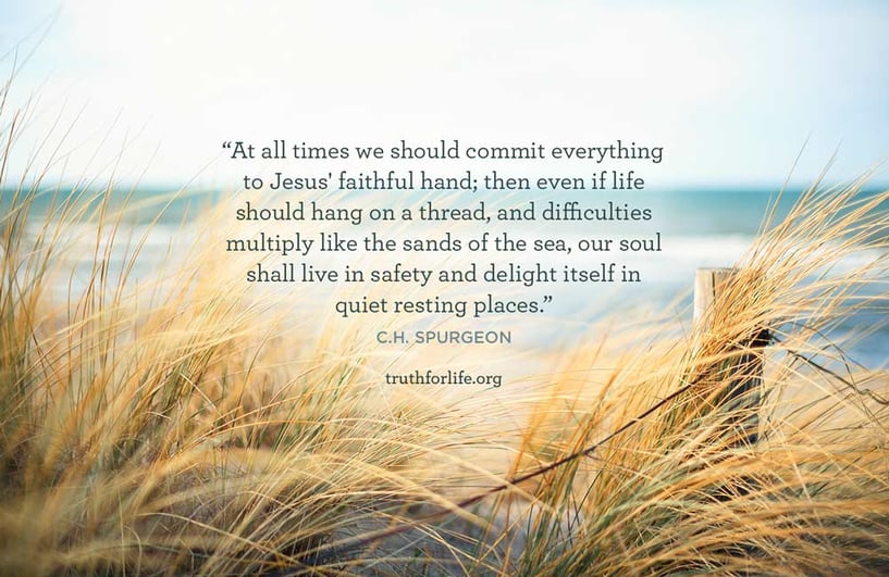 At all times we should commit everything to Jesus' faithful hand; then even if life should hang on a thread, and difficulties multiply like the sands of the sea, our soul shall live in safety and delight itself in quiet resting places.