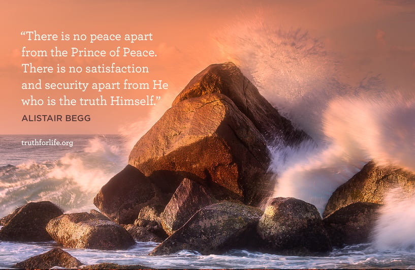 There is no peace apart from the Prince of Peace. There is no satisfaction and security apart from He who is the truth Himself. - Alistair Begg