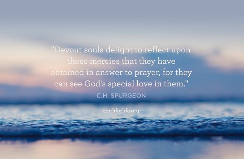 Devout souls delight to reflect upon those mercies that they have obtained in answer to prayer, for they can see God's special love in them. - C.H. Spurgeon