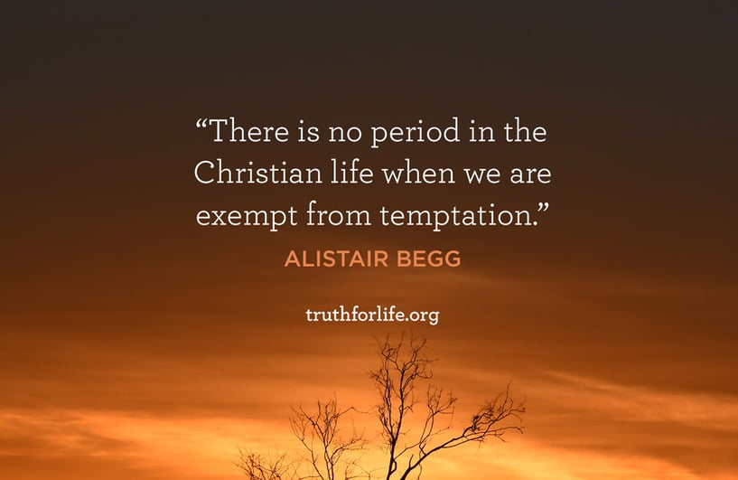 There is no period in the Christian life when we are exempt from temptation. - Alistair Begg