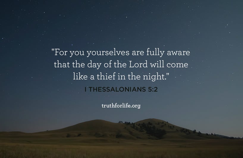 For you yourselves are fully aware that the day of the Lord will come like a thief in the night. - 1 Thessalonians 5:2