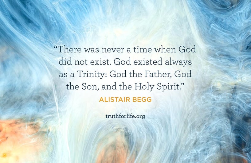 There was never a time when God did not exist. God existed always as a Trinity: God the Father, God the Son, and the Holy Spirit. - Alistair Begg