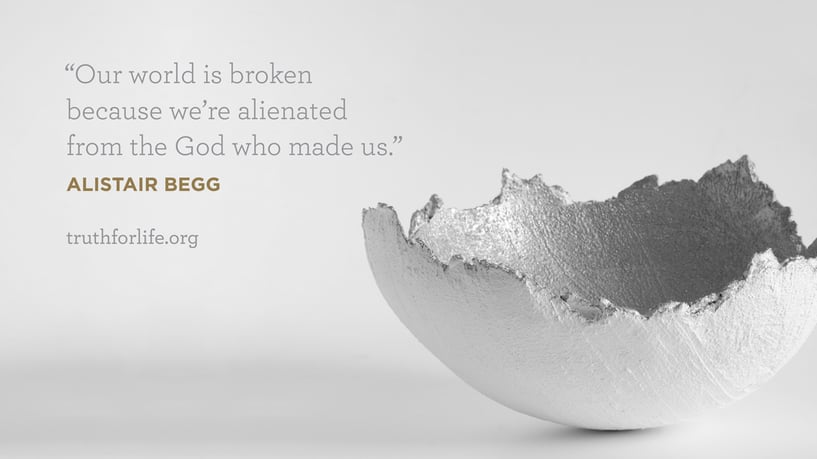 Our world is broken because we're alienated from the God who made us. - Alistair Begg