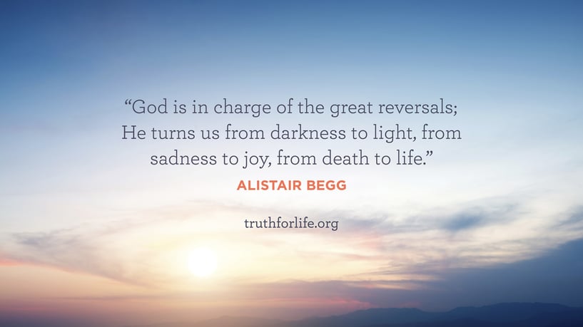 God is in charge of the great reversals; He turns us from darkness to light, from sadness to joy, from death to life. - Alistair Begg
