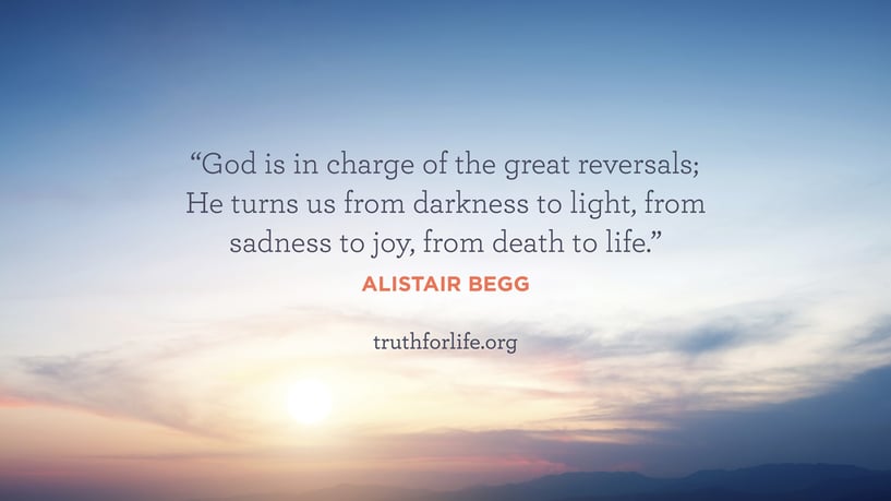 God is in charge of the great reversals; He turns us from darkness to light, from sadness to joy, from death to life. - Alistair Begg God is in charge of the great reversals; He turns us from darkness to light, from sadness to joy, from death to life. - Alistair Begg