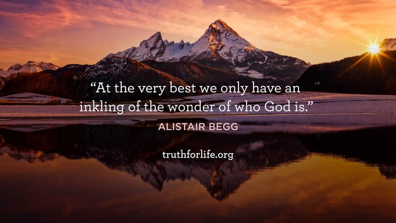 At the very best we only have an inkling of the wonder of who God is. - Alistair Begg