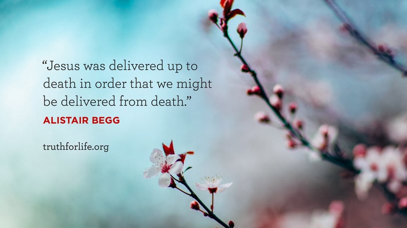 Jesus was delivered up to death in order that we might be delivered from death. - Alistair Begg Jesus was delivered up to death in order that we might be delivered from death. - Alistair Begg