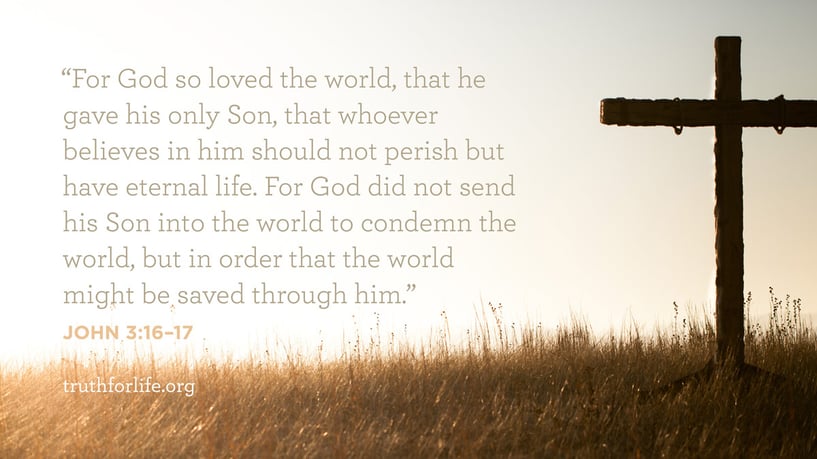 For God so loved the world, that he gave his only Son, that whoever believes in him should not perish but have eternal life. For God did not send his Son into the world to condemn the world, but in order that the world might be saved through him. - John 3:16–17