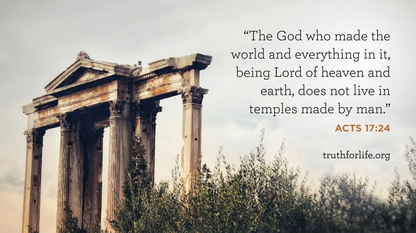 The God who made the world and everything in it, being Lord of heaven and earth, does not live in temples made by man. - Acts 17:24