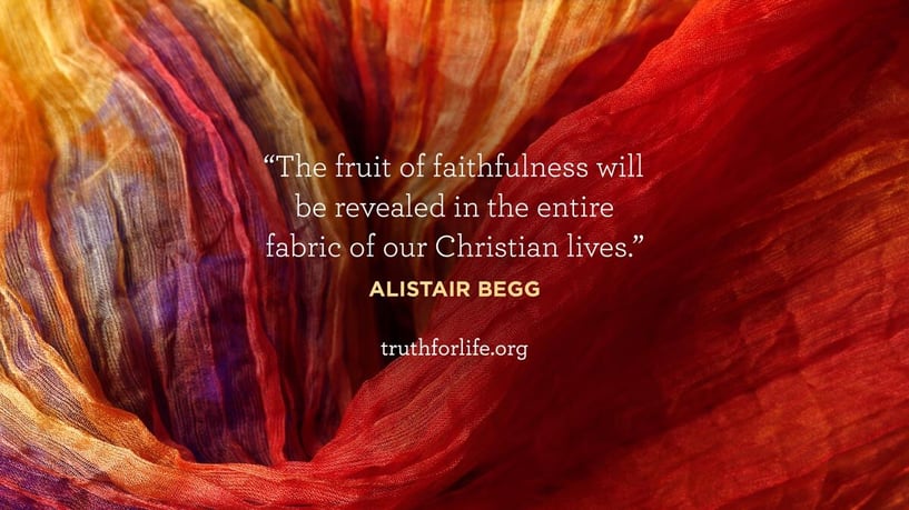 The fruit of faithfulness will be revealed in the entire fabric of our Christian lives. - Alistair Begg The fruit of faithfulness will be revealed in the entire fabric of our Christian lives. - Alistair Begg
