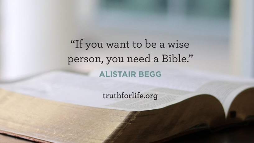 If you want to be a wise person, you need a Bible. - Alistair Begg