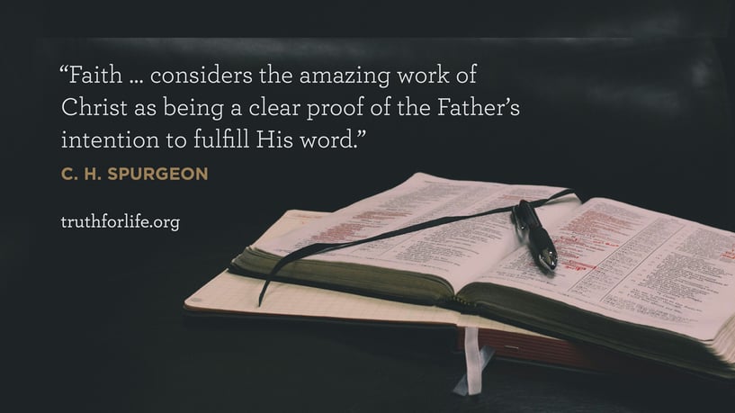 Faith … considers the amazing work of Christ as being a clear proof of the Father’s intention to fulfill His word. - C. H. Spurgeon