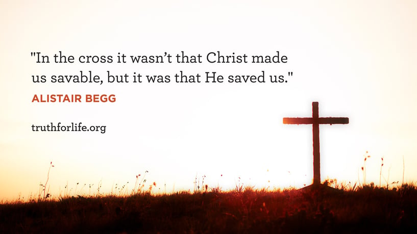 In the cross it wasn’t that Christ made us savable, but it was that He saved us. - Alistair Begg
