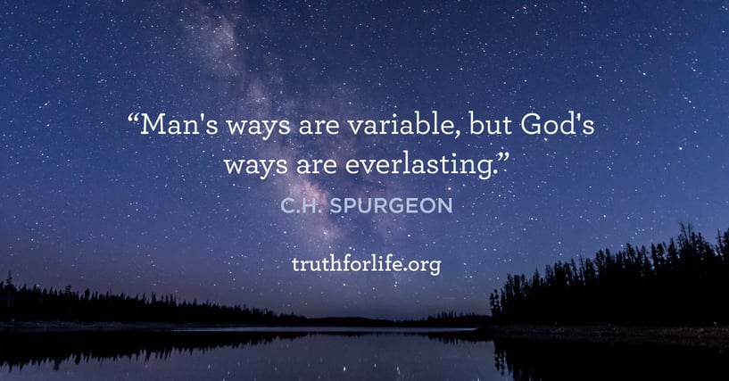 Man's ways are variable, but God's ways are everlasting. - C.H. Spurgeon